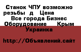 Станок ЧПУ возможно резьбы 3д › Цена ­ 110 000 - Все города Бизнес » Оборудование   . Крым,Украинка